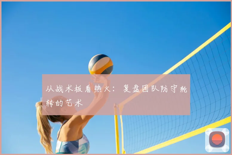 从战术板看热火：复盘团队防守轮转的艺术