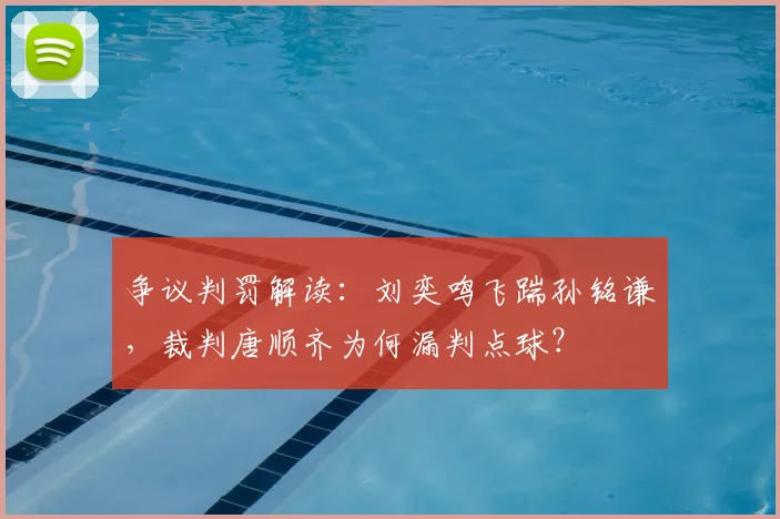争议判罚解读:刘奕鸣飞踹孙铭谦,裁判唐顺齐为何漏判点球?