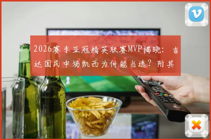 2026赛季亚冠精英联赛MVP揭晓:吉达国民中场凯西为何能当选?附其关键数据与球队战绩解读
