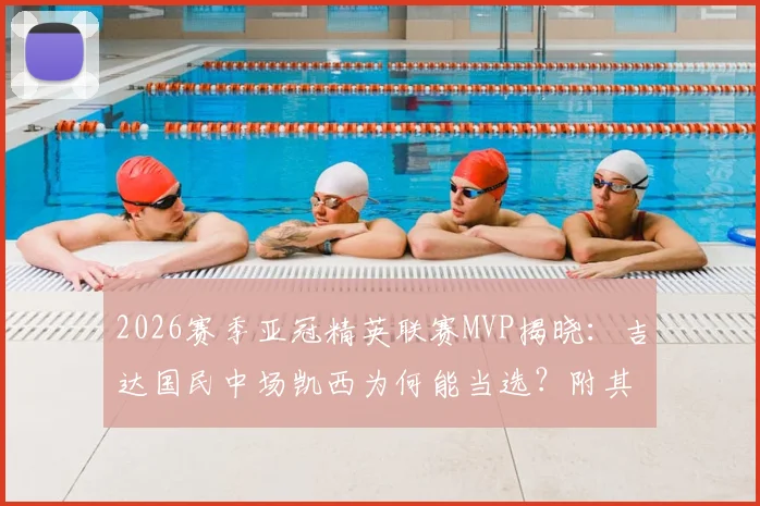 2026赛季亚冠精英联赛MVP揭晓:吉达国民中场凯西为何能当选?附其关键数据与球队战绩解读