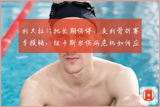 利夫拉门托长期伤停,麦利骨折赛季报销,纽卡斯尔伤病危机如何应对?
