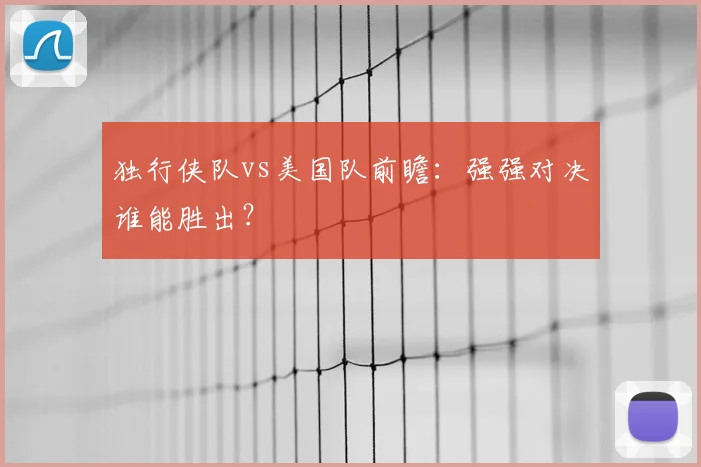 独行侠队vs美国队前瞻:强强对决谁能胜出?