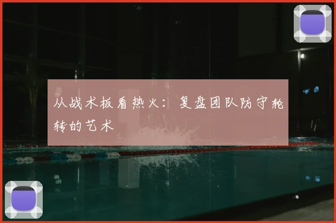 从战术板看热火：复盘团队防守轮转的艺术