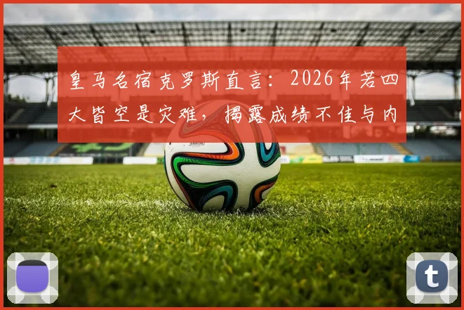 皇马名宿克罗斯直言:2026年若四大皆空是灾难,揭露成绩不佳与内部混乱的直接关联