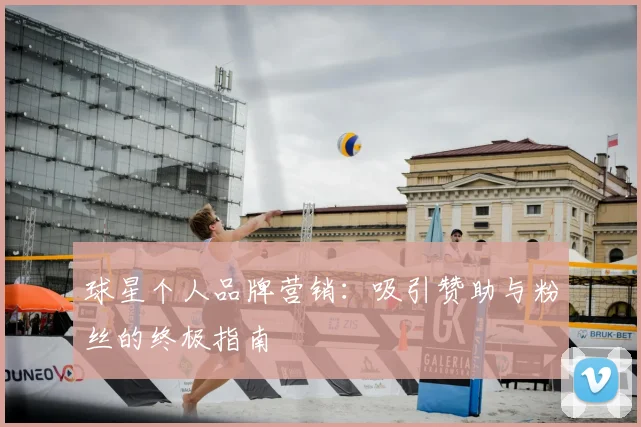 球星个人品牌营销：吸引赞助与粉丝的终极指南