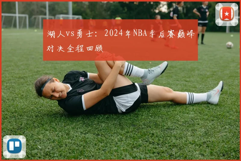 湖人vs勇士:2024年NBA季后赛巅峰对决全程回顾